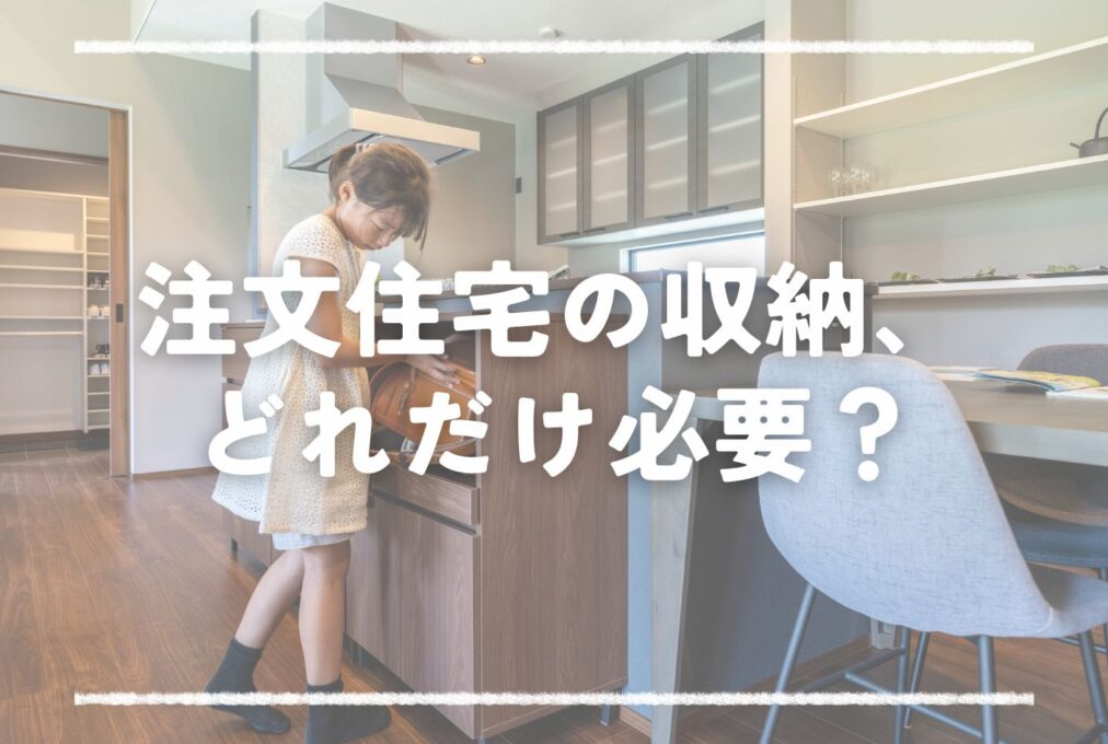 注文住宅の収納、どれだけ必要？